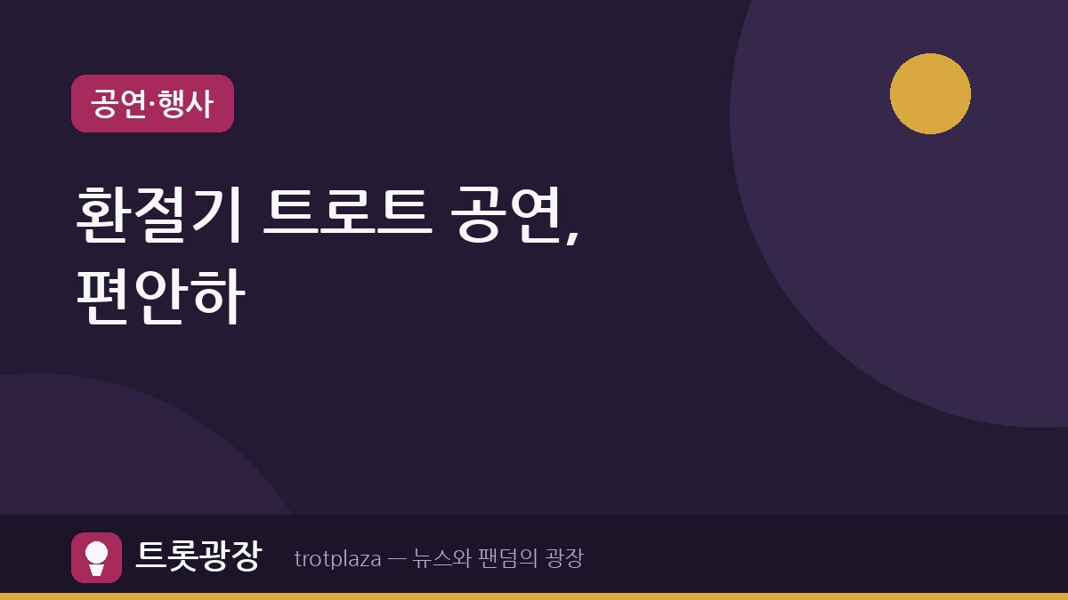 환절기 트로트 공연, 편안하고 즐겁게 관람하는 준비물 가이드