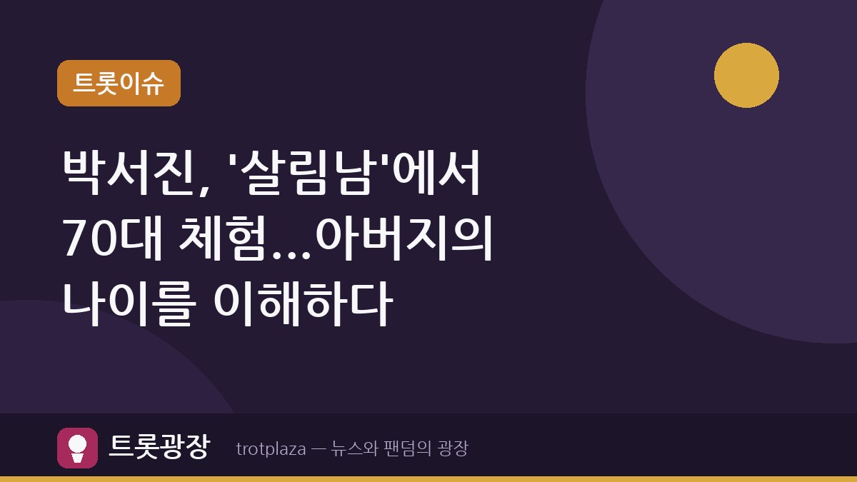 박서진, '살림남'에서 70대 체험...아버지의 나이를 이해하다