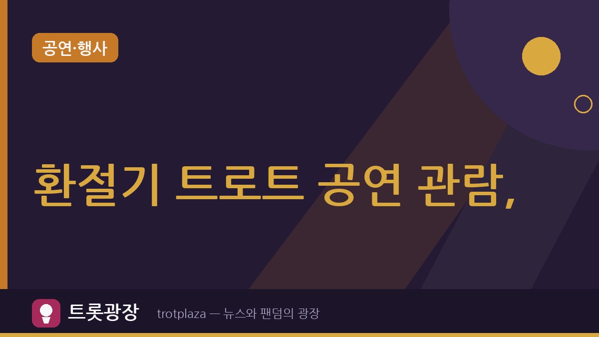 환절기 트로트 공연 관람, 베테랑이 꼭 챙기는 준비물 7가지…안 챙기면 후회!