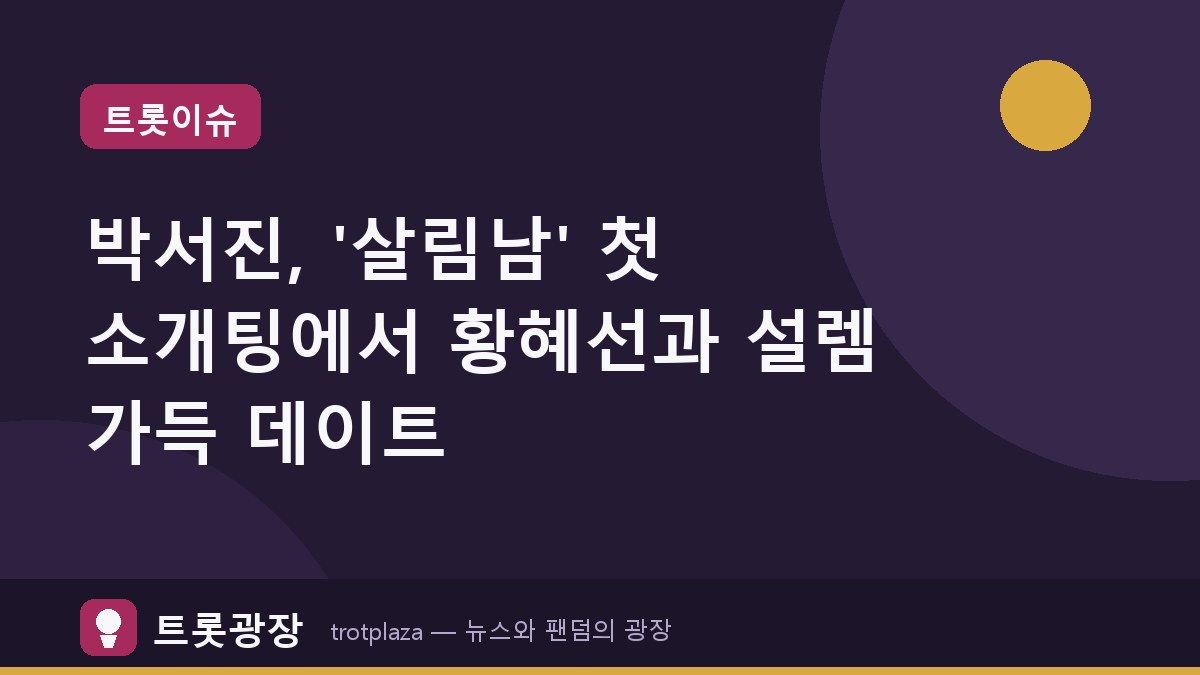 박서진, '살림남' 첫 소개팅에서 황혜선과 설렘 가득 데이트