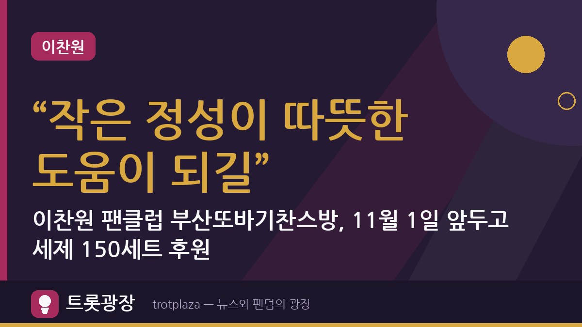 “작은 정성이 따뜻한 도움이 되길”…이찬원 팬클럽 부산또바기찬스방, 11월 1일 앞두고 세제 150세트 후원